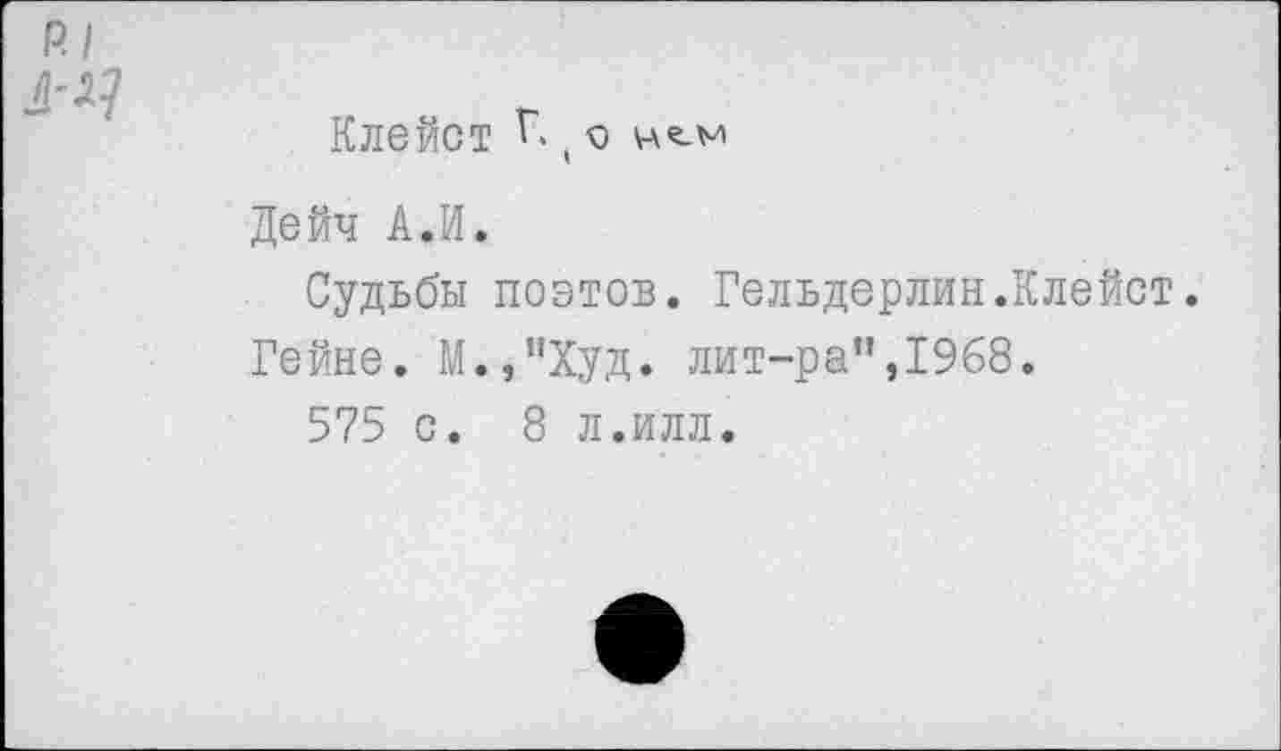 ﻿Клейст Г. , о
Дейч А.И.
Судьбы поэтов. Гельдерлин.Клейст.
Гейне. М.,”Худ. лит-ра”,1968.
575 с. 8 л.илл.